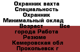 Охранник вахта › Специальность ­ Охранник › Минимальный оклад ­ 55 000 › Возраст ­ 43 - Все города Работа » Резюме   . Кемеровская обл.,Прокопьевск г.